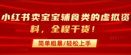 小红书卖宝宝辅食类的虚拟资料，从引流到私域变现，全程干货，简单粗暴，轻松上手-云网创