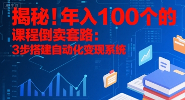 揭秘！年入100个的课程倒卖套路：3 步搭建自动化变现系统-云网创