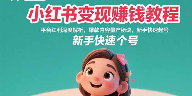 小红书变现赚钱教程：平台红利深度解析，爆款内容量产秘诀，新手快速起号-云网创