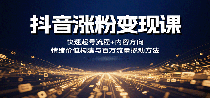 抖音涨粉变现课，快速起号流程+内容方向+情绪价值构建与百万流量撬动方法-云网创