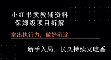 小红书卖小学教辅资料 保姆级项目拆解 1次课程彻底讲清楚!-云网创