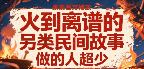 火到离谱的另类民间故事，条条百W播放，做的人超少-云网创