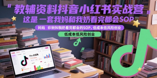 教辅资料抖音小红书实战营，这是一套我妈和我奶看完都会的SOP，低成本低风险创业(更新)-云网创