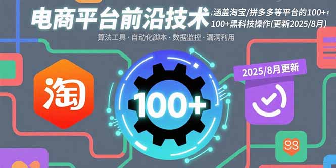 电商平台前沿技术：涵盖淘宝/拼多多等平台的100+黑科技操作(更新2025-8月-云网创