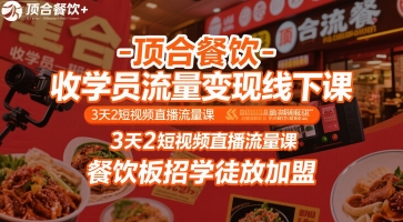 顶合餐饮-收学员流量变现线下课，3天2短视频直播流量课，餐饮板招学徒放加盟-云网创