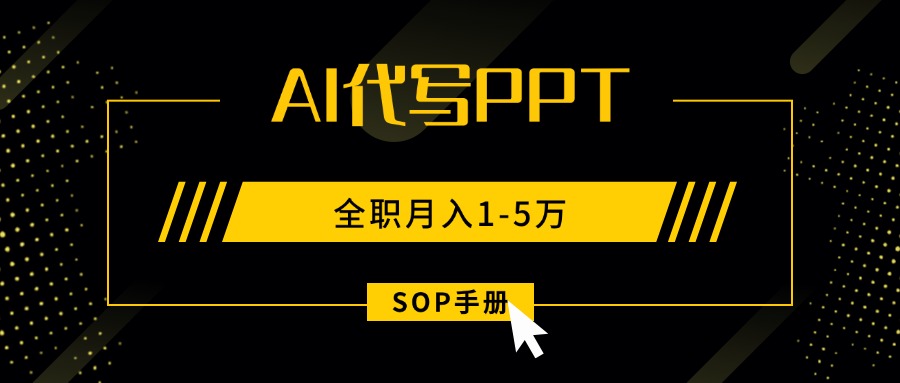 AI代写之高效制作PPT，永不失业副业兼职，全职月入1-5万【SOP手册】-云网创