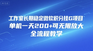 工作室长期稳定微软积分挂G项目，单机一天200+可无限放大，全流程教学【揭秘】-云网创