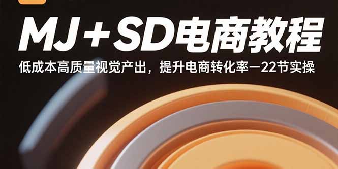 MJ+SD电商教程：低成本高质量视觉产出，提升电商转化率-22节实操-云网创