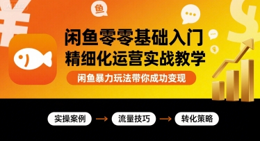 闲鱼零基础入门精细化运营实战教学，闲鱼暴力玩法带你成功变现-云网创