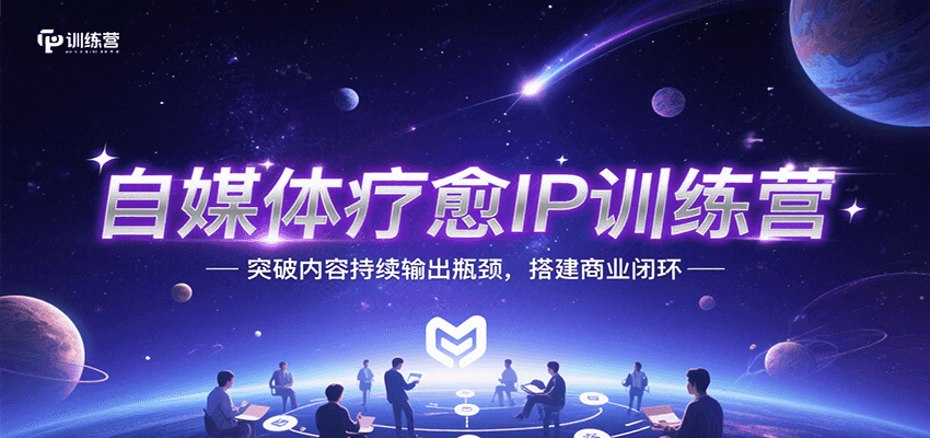 自媒体疗愈IP训练营，突破内容持续输出瓶颈，搭建商业闭环-云网创