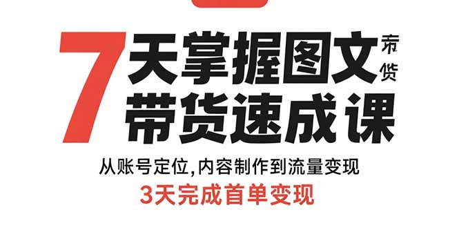 7天掌握图文带货速成课：从账号定位,内容制作到流量变现,3天完成首单变现-云网创