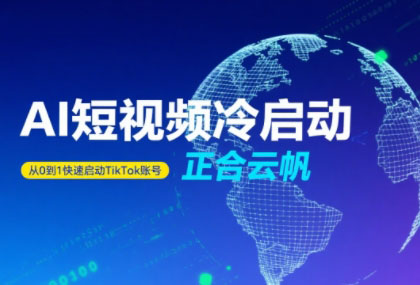 正合·TiktokAi短视频快速冷启动-云网创