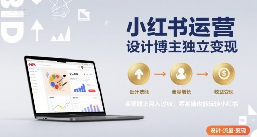 小红书运营设计博主独立变现，实现线上月入过W，零基础也能玩转小红书-云网创