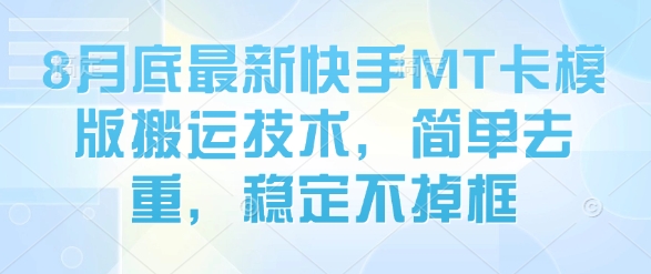 8月底最新快手MT卡模版搬运技术，简单去重，稳定不掉框-云网创
