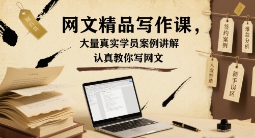 网文精品写作课，大量真实学员案例讲解，认真教你写网文-云网创