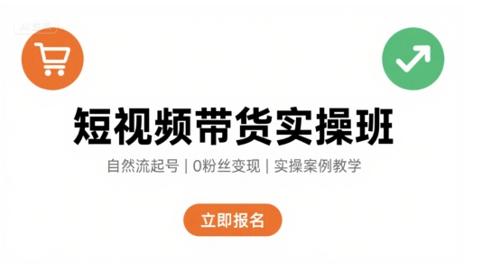 短视频带货实操班，自然流电商快速起号，实现轻松带货变现-云网创