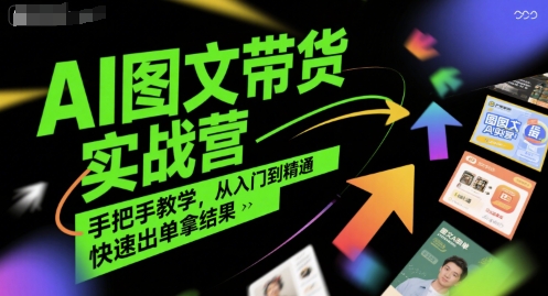 AI图文带货实战营，手把手教学，从入门到精通，快速出单拿结果-云网创