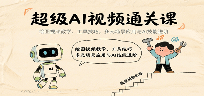 超级AI视频通关课：绘图视频教学、工具技巧，多元场景应用与AI技能进阶-云网创