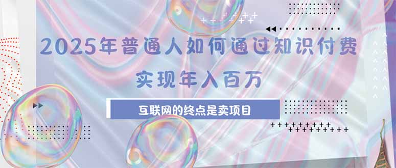 2025年普通人如何通过知识付费年薪百万，互联网的尽头是卖加盟卖项目-云网创