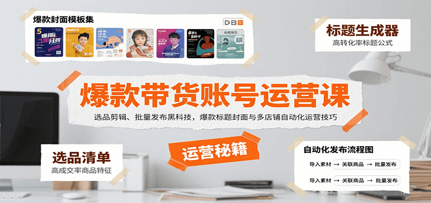 爆款带货账号运营课：选品剪辑、批量发布黑科技，爆款标题封面与多店铺自动化运营技巧-云网创