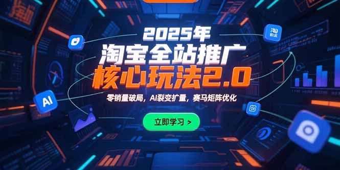 2025年淘宝全站推广核心玩法2.0：零销量破局，AI裂变扩量，赛马矩阵优化-云网创