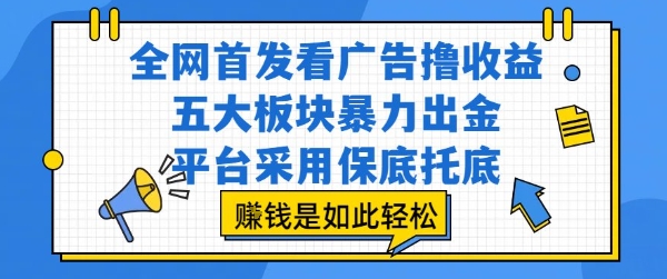 全网首发看广告撸收益，五大板块暴力出金，平台采用保底托底，挣钱是如此轻松作【揭秘】-云网创