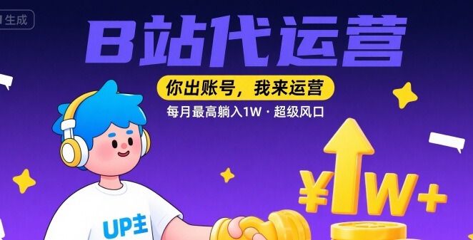 【B站代运营 】你出账号，我来运营，每月最高躺入1W，超级风口【揭秘】-云网创