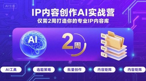 IP内容创作AI实战营，仅需2周打造你的专业IP内容库-云网创