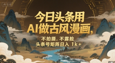 今日头条用AI做古风漫画，不拍摄，不露脸，头条号矩阵日入1k+-云网创