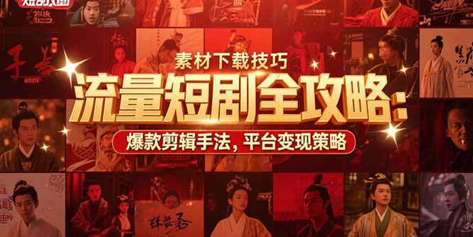 流量短剧全攻略：素材下载技巧，爆款剪辑手法，平台变现策略-云网创