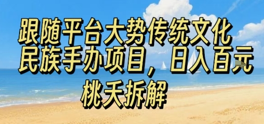 跟随平台大势传统文化民族手办项目，操作非常简单，日入1张-云网创