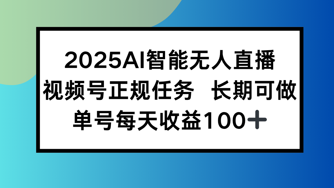 2025AI智能无人直播新玩法，视频号长期稳定任务，单日平均收益100+-云网创