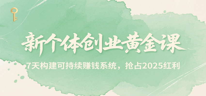 新个体创业黄金课，7天构建可持续赚钱系统，抢占2025红利-云网创