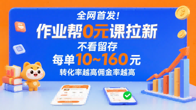 全网首发！作业帮0元课拉新，不存在留存，每单最低10米，转化率越高佣金率越高-云网创