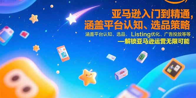 亚马逊入门到精通，涵盖平台认知、选品策略、Listing优化、广告投放/等等-云网创