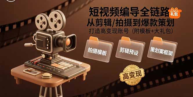 短视频编导全链路：从剪辑/拍摄到爆款策划,打造高变现账号(附模板+大礼包-云网创