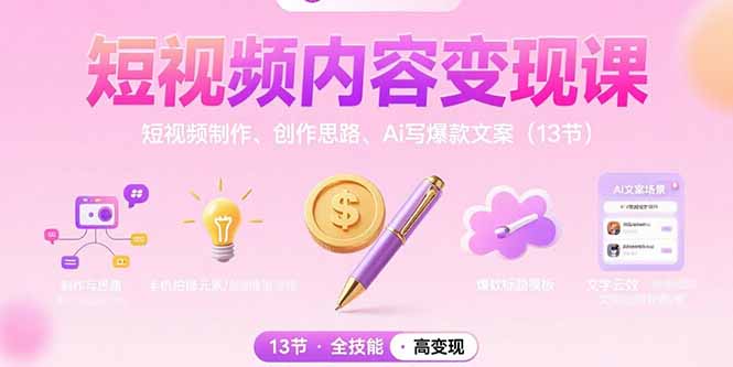 短视频内容变现课：短视频制作、创作思路、Ai写爆款文案(13节-云网创