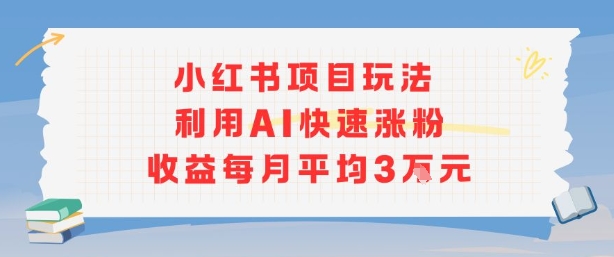 小红书商单项目新玩法，利用AI快速涨粉收益每月平均3W-云网创
