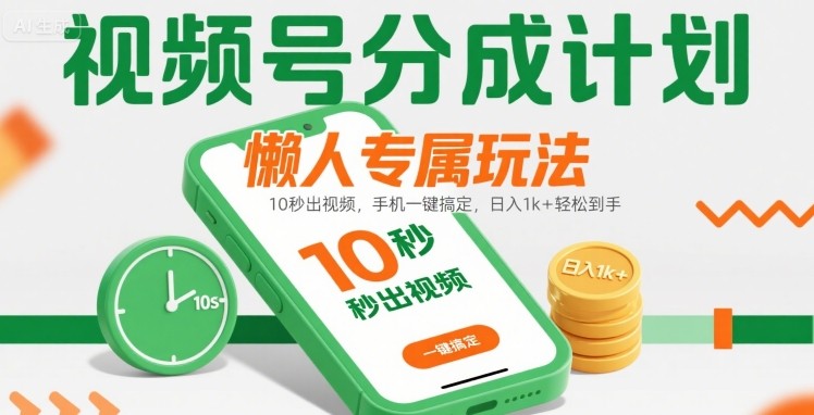 视频号分成计划懒人专属玩法：10 秒出视频，手机一键搞定，日入1k+ 轻松到手【揭秘】-云网创