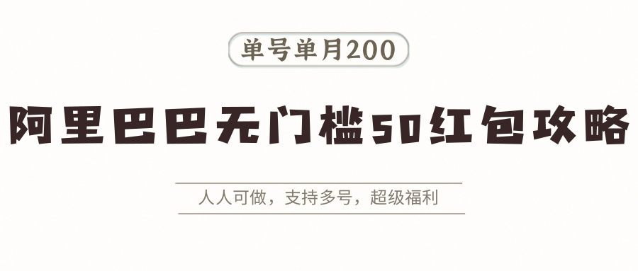 阿里巴巴无门槛50红包攻略，单号单月200。人人可做，支持多号，超级福利-云网创