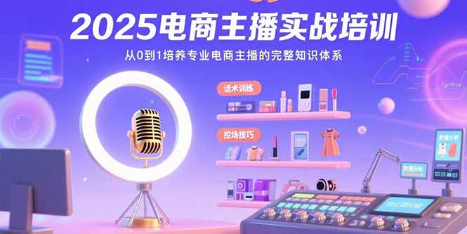 2025电商主播实战培训：从0到1培养专业电商主播的完整知识体系-云网创