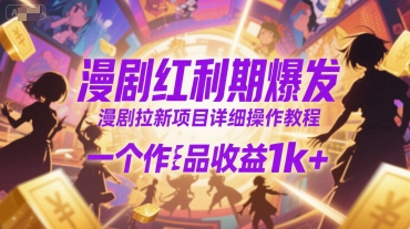 漫剧红利期爆发，漫剧拉新项目详细操作教程，一个作品收益1k+-云网创