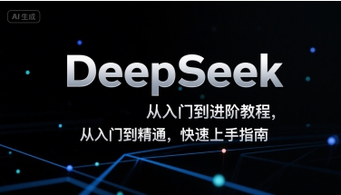 DeepSeek从入门到进阶教程，从入门到精通，快速上手指南-云网创