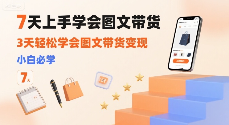 7天上手学会图文带货，3天轻松学会图文带货变现，小白必学-云网创