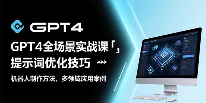GPT4全场景实战课：提示词优化技巧，机器人制作方法，多领域应用案例-云网创