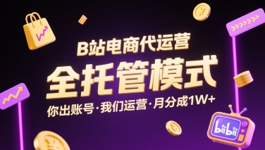 B站电商代运营，全托管模式，你出账号，我们来运营，每月分成1W+【揭秘】-云网创