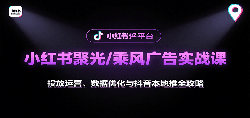 小红书聚光/乘风广告实战课：投放运营、数据优化与抖音本地推全攻略-云网创