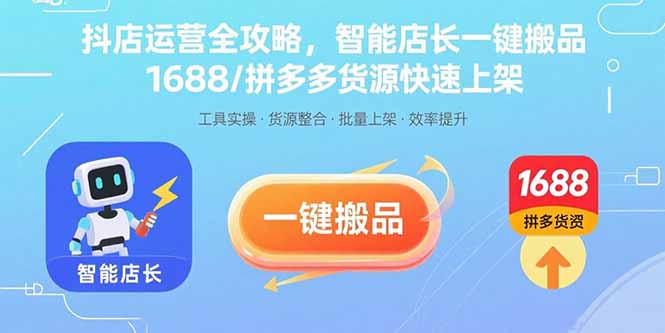 抖店运营全攻略，智能店长一键搬品，1688/拼多多货源快速上架-云网创