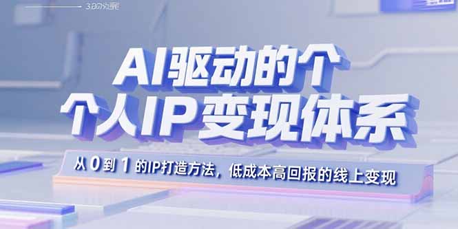 AI驱动的个人IP变现体系：从0到1的IP打造方法，低成本高回报的线上变现-云网创