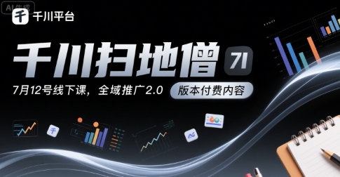 千川扫地僧7月12号线下课，千川投放，全域推广2.0版本付费内容-云网创